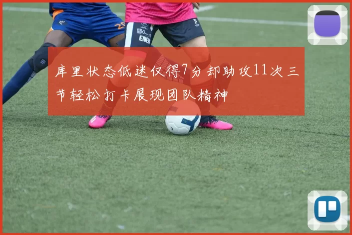 库里状态低迷仅得7分却助攻11次三节轻松打卡展现团队精神