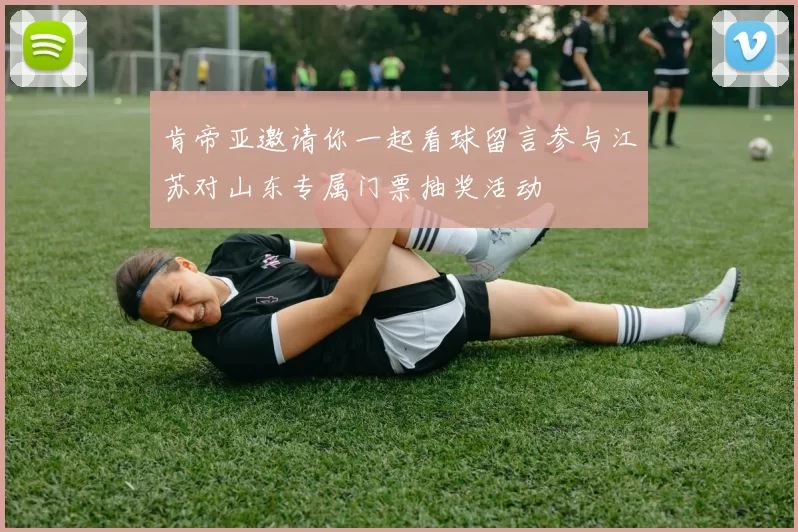肯帝亚邀请你一起看球留言参与江苏对山东专属门票抽奖活动