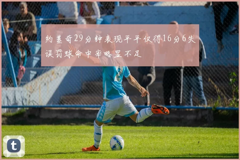 约基奇29分钟表现平平仅得16分6失误罚球命中率略显不足