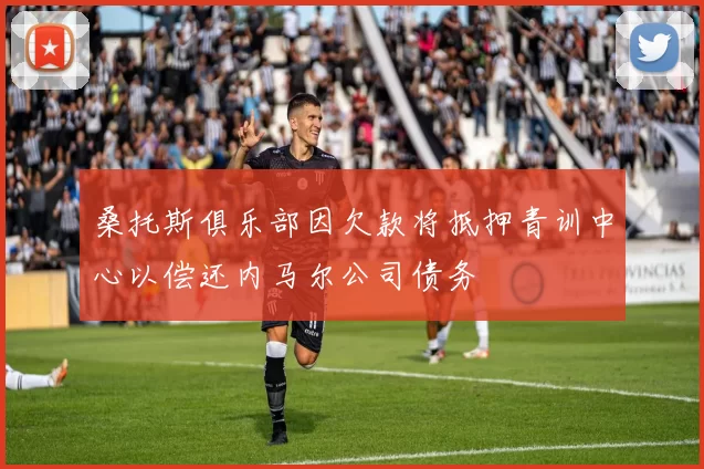 桑托斯俱乐部因欠款将抵押青训中心以偿还内马尔公司债务