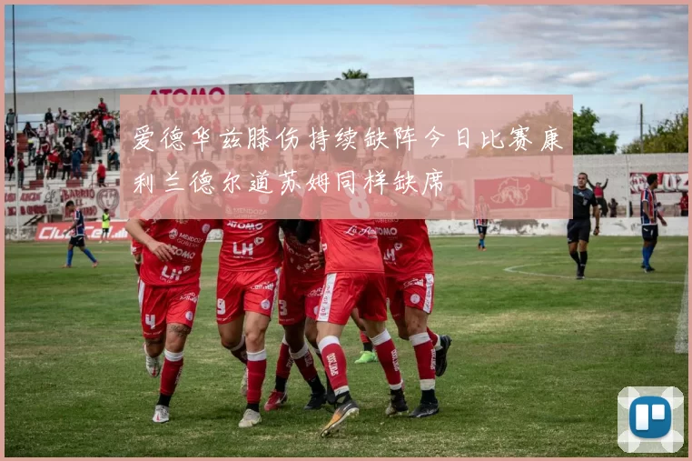 爱德华兹膝伤持续缺阵今日比赛康利兰德尔道苏姆同样缺席