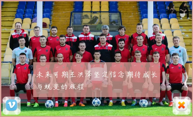 未来可期王洪泽坚定信念期待成长与蜕变的旅程
