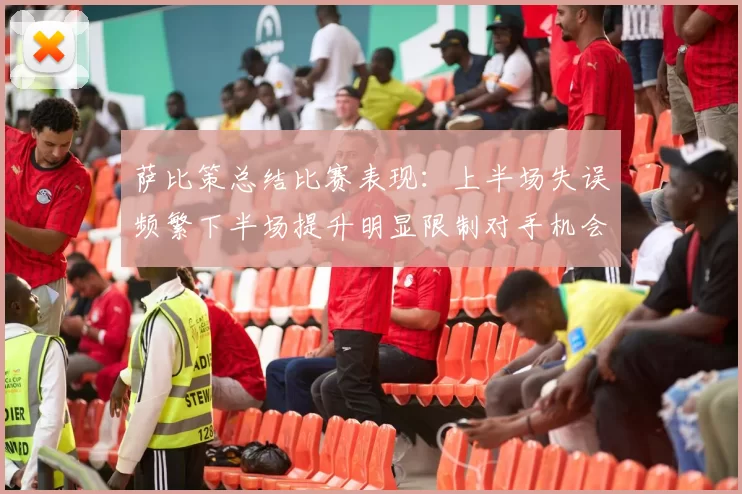 萨比策总结比赛表现：上半场失误频繁下半场提升明显限制对手机会